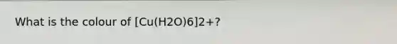 What is the colour of [Cu(H2O)6]2+?