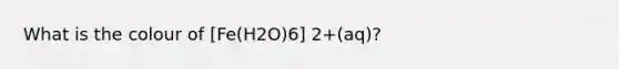 What is the colour of [Fe(H2O)6] 2+(aq)?