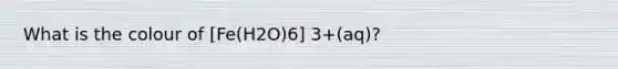 What is the colour of [Fe(H2O)6] 3+(aq)?