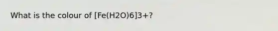 What is the colour of [Fe(H2O)6]3+?