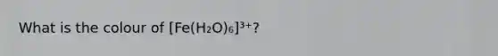 What is the colour of [Fe(H₂O)₆]³⁺?