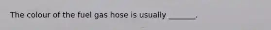 The colour of the fuel gas hose is usually _______.