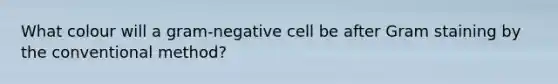 What colour will a gram-negative cell be after Gram staining by the conventional method?