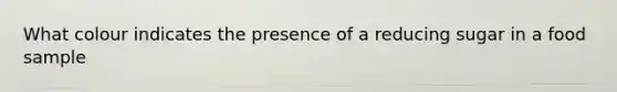 What colour indicates the presence of a reducing sugar in a food sample