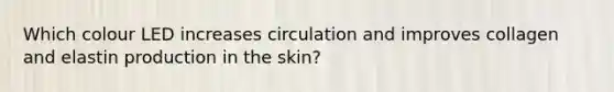 Which colour LED increases circulation and improves collagen and elastin production in the skin?