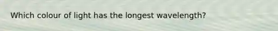 Which colour of light has the longest wavelength?