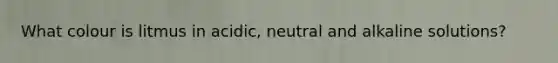 What colour is litmus in acidic, neutral and alkaline solutions?