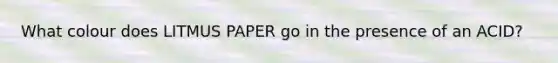 What colour does LITMUS PAPER go in the presence of an ACID?