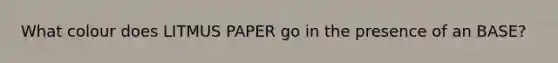 What colour does LITMUS PAPER go in the presence of an BASE?