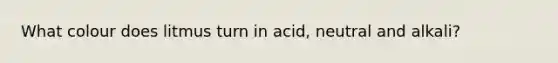 What colour does litmus turn in acid, neutral and alkali?