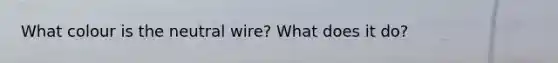 What colour is the neutral wire? What does it do?