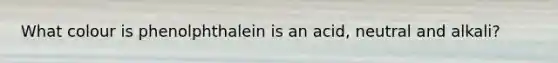 What colour is phenolphthalein is an acid, neutral and alkali?
