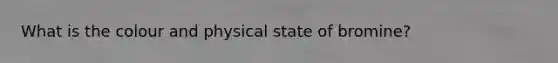 What is the colour and physical state of bromine?