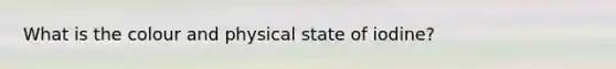 What is the colour and physical state of iodine?