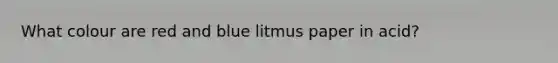 What colour are red and blue litmus paper in acid?