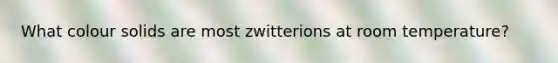 What colour solids are most zwitterions at room temperature?