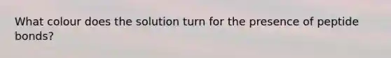 What colour does the solution turn for the presence of peptide bonds?