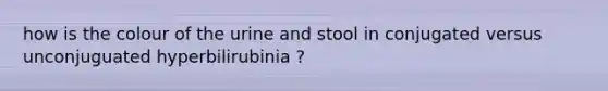 how is the colour of the urine and stool in conjugated versus unconjuguated hyperbilirubinia ?