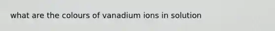 what are the colours of vanadium ions in solution