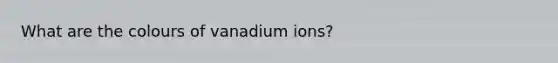 What are the colours of vanadium ions?