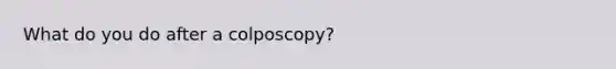 What do you do after a colposcopy?