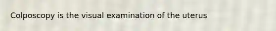 Colposcopy is the visual examination of the uterus