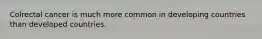 Colrectal cancer is much more common in developing countries than developed countries.