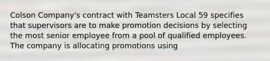 Colson Company's contract with Teamsters Local 59 specifies that supervisors are to make promotion decisions by selecting the most senior employee from a pool of qualified employees. The company is allocating promotions using