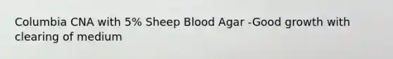 Columbia CNA with 5% Sheep Blood Agar -Good growth with clearing of medium