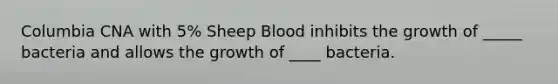 Columbia CNA with 5% Sheep Blood inhibits the growth of _____ bacteria and allows the growth of ____ bacteria.