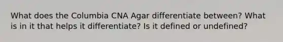 What does the Columbia CNA Agar differentiate between? What is in it that helps it differentiate? Is it defined or undefined?