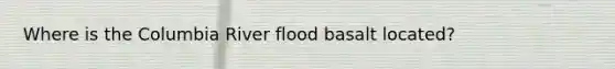 Where is the Columbia River flood basalt located?