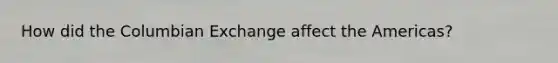 How did the Columbian Exchange affect the Americas?
