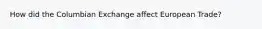 How did the Columbian Exchange affect European Trade?
