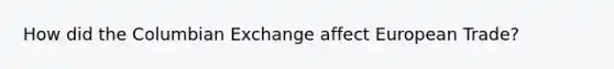 How did the Columbian Exchange affect European Trade?
