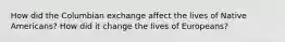 How did the Columbian exchange affect the lives of Native Americans? How did it change the lives of Europeans?