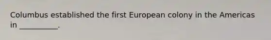 Columbus established the first European colony in the Americas in __________.