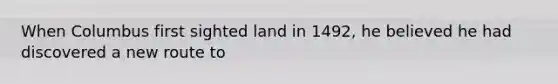 When Columbus first sighted land in 1492, he believed he had discovered a new route to