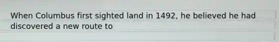 When Columbus first sighted land in 1492, he believed he had discovered a new route to