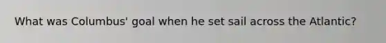 What was Columbus' goal when he set sail across the Atlantic?