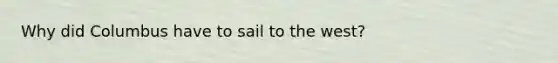 Why did Columbus have to sail to the west?