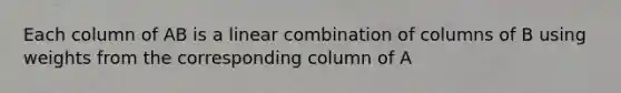 Each column of AB is a linear combination of columns of B using weights from the corresponding column of A