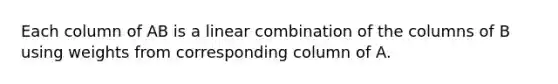 Each column of AB is a linear combination of the columns of B using weights from corresponding column of A.