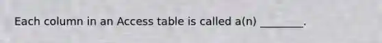 Each column in an Access table is called a(n) ________.