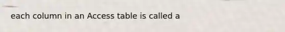 each column in an Access table is called a