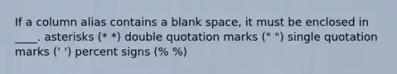 If a column alias contains a blank space, it must be enclosed in ____.​ ​asterisks (* *) ​double quotation marks (" ") ​single quotation marks (' ') ​percent signs (% %)