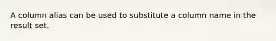 A column alias can be used to substitute a column name in the result set.