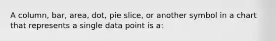 A column, bar, area, dot, pie slice, or another symbol in a chart that represents a single data point is a: