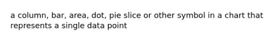 a column, bar, area, dot, pie slice or other symbol in a chart that represents a single data point