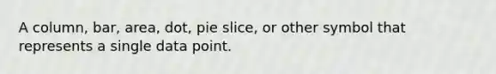 A column, bar, area, dot, pie slice, or other symbol that represents a single data point.